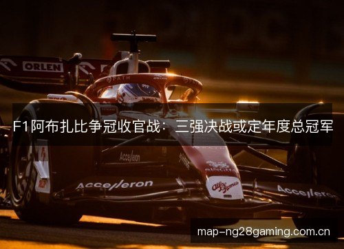 F1阿布扎比争冠收官战：三强决战或定年度总冠军