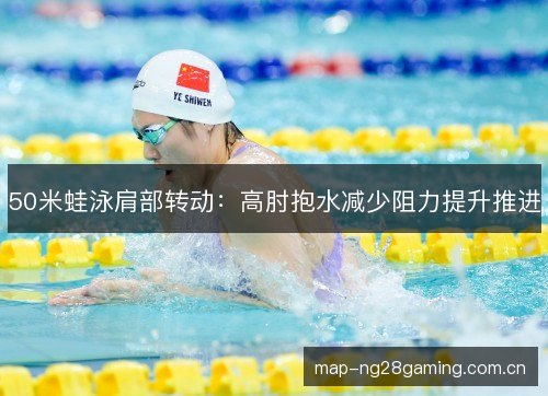 50米蛙泳肩部转动：高肘抱水减少阻力提升推进